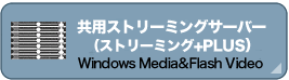 共用ストリーミングサーバー（ストリーミング+ＰＬＵＳ）　/Windows Media&FlashVideo